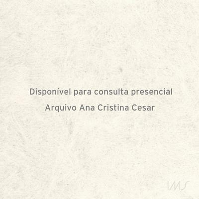 O feminino em Ana Cristina Cesar: uma questão de ponto de vista?;Os cabelos da mulher de vidro;Lembranças de Ana Cristina;Escritos no Rio;Originais;Em memória de Ana Cristina Cesar (1952-1983);A marca do piano;O perigo do dragão, desejo e paixão da Bruna Lombardi poeta;In and out of grace;Cartas cariocas;-;Painel sobre a poeta Ana Cristina Cesar;A teus pés;Arquivo em dia de chuva;Entre a caneta e o pincel;Um homem uma mulher no Centro de Letras;Caro senhor, é com prazer...;-;A sexualidade feminina;A nova lírica dos anos 90;Oku;De la supériorité de la littérature anglaise-américaine;Anarquia feliz;O anjo ainda registra;Saudades da Ana C.;[Marisete, era a];-;-;-;-;-;A teus pés;Livraria Xanam;Era noite, Vera...;Jornal da Juventude Infantil: Historietas: Luisinha e Luisão...;O enigma;Sra. Reitora do...;Diário louco de uma solitária prisioneira do tempo;Ana Cristina;Saudades de tudo;Nada disimula el apuro del amor;Arquivo das artes;Lançamento de A teus pés será nesta quinta;Para além da tentação do silêncio;VI Salão Nacional de Poesias Psiu começa amanhã;Digital;Luzes sobre o enigma Ana C.;[Camilo Castelo Branco: Amor de perdição];Eu a 9-8-66...;[Atenção cuidado com os batedores de carteiras];Anorexigênico