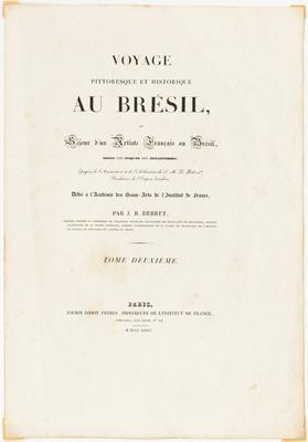 Voyage Pittoresque et Historique au Brésil, ou Séjour d'un Artiste Français au Brésil, depuis 1816 jusqu'en 1831 inclusivement, Epoques de l'Avénement et de l'Abdication de S.M. D. Pedro 1er, Fondateur de l'Empire brésilien. Dédié à l'Académie des Beaux-Arts de l'Institut de France, par J.B. Debret, premier peintre et professeur de l'Académie Impériale Brésilienne des Beaux-Arts de Rio de Janeiro, peintre particulier de la Maison Impériale, membre correspondant de la classe des Beaux-Arts de l'Institut de France, et Chevalier de l'Ordre du Christ. Tome Deuxième. Paris, Firmin Didot Frères, Imprimeurs de l'Institut de France, Libraires, rue Jacob nº 24. M DCCC XXXV